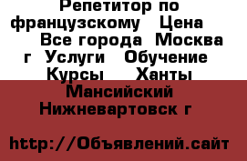 Репетитор по французскому › Цена ­ 800 - Все города, Москва г. Услуги » Обучение. Курсы   . Ханты-Мансийский,Нижневартовск г.